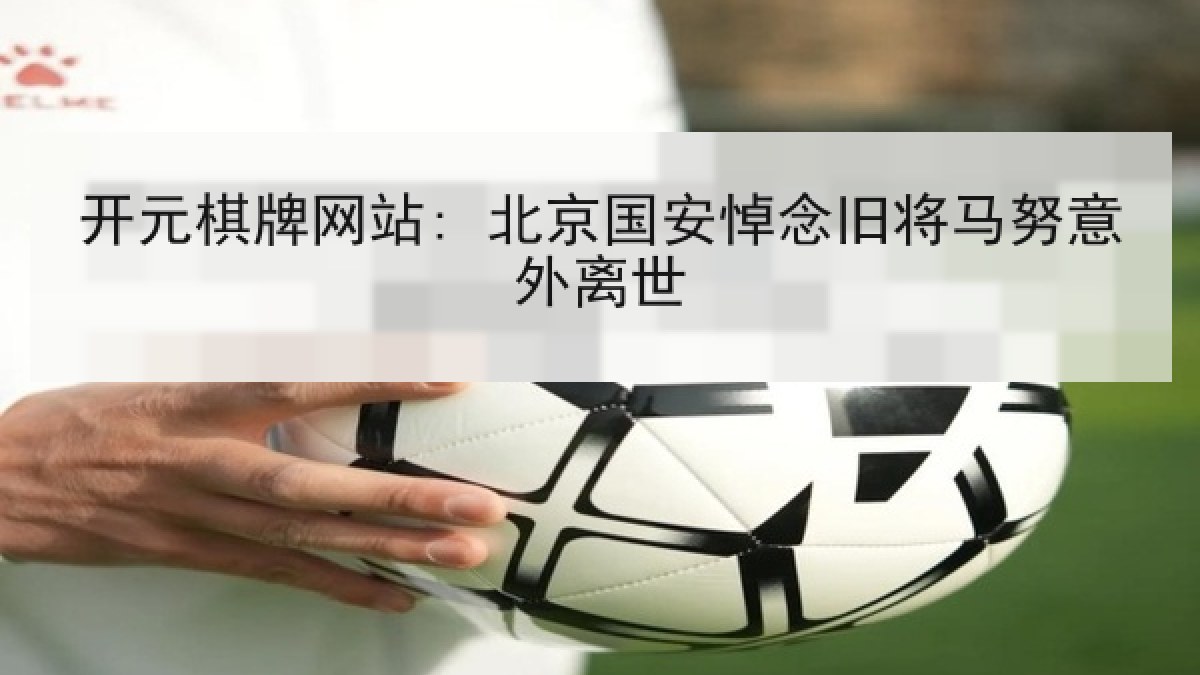 开元棋牌网站: 北京国安悼念旧将马努意外离世
