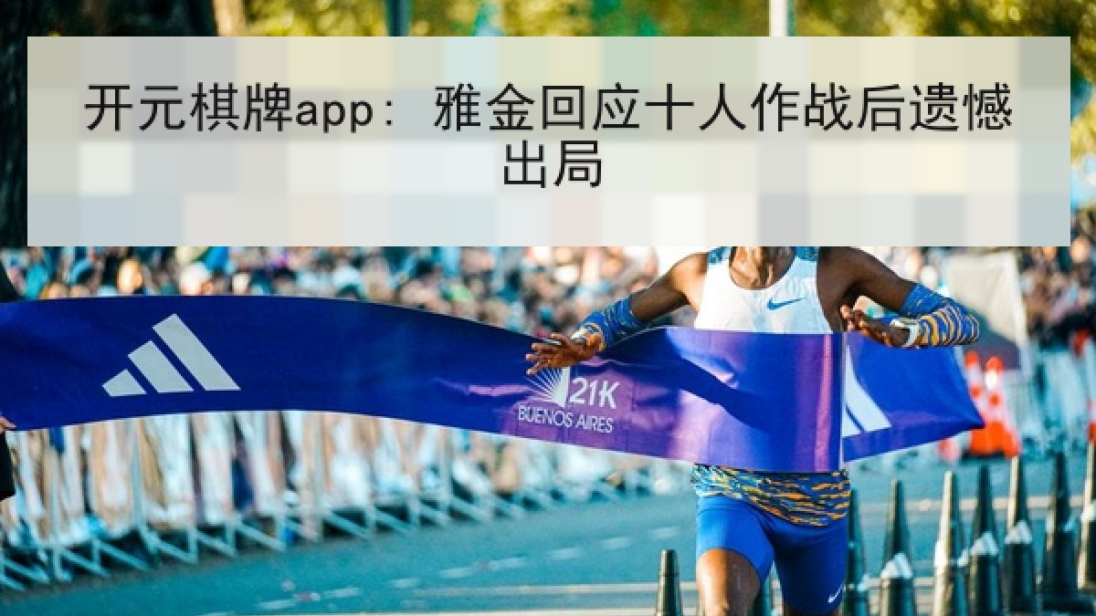 开元棋牌app: 雅金回应十人作战后遗憾出局 开元棋牌app: 雅金回应十人作战后遗憾出局