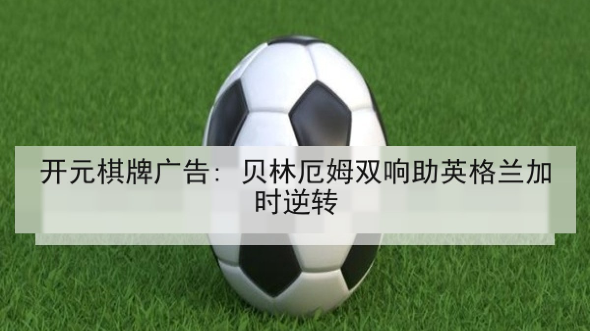 开元棋牌广告: 贝林厄姆双响助英格兰加时逆转