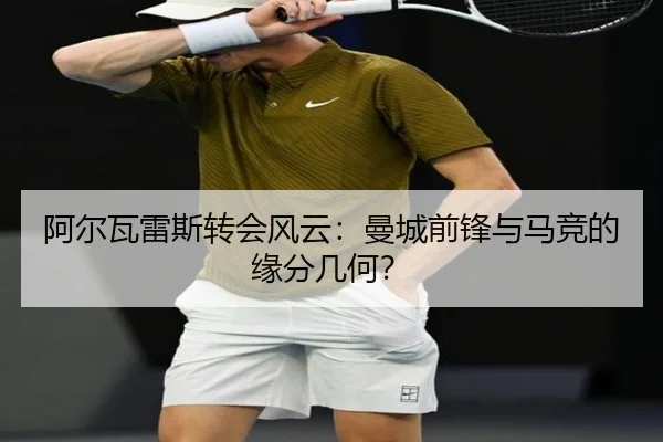 阿尔瓦雷斯转会风云：曼城前锋与马竞的缘分几何？
