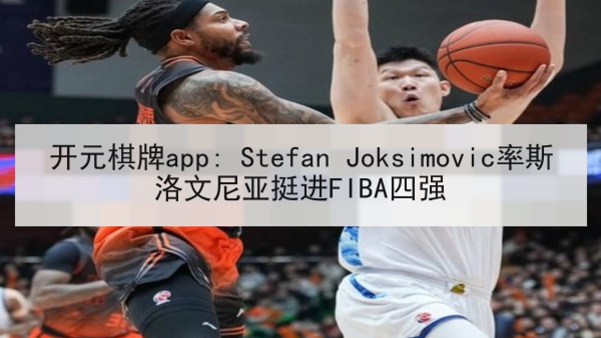 开元棋牌app: Stefan Joksimovic率斯洛文尼亚挺进FIBA四强