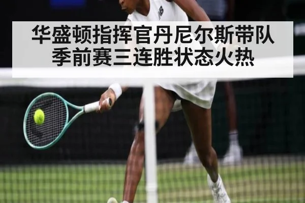 华盛顿指挥官丹尼尔斯带队季前赛三连胜状态火热