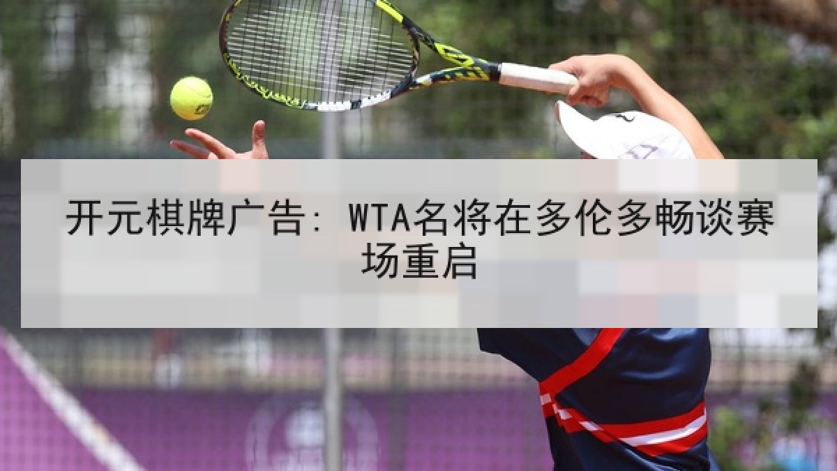 开元棋牌广告: WTA名将在多伦多畅谈赛场重启