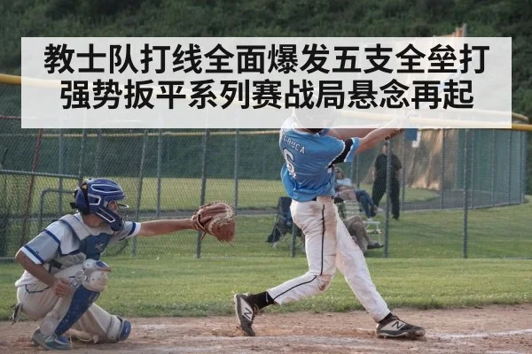 教士队打线全面爆发五支全垒打强势扳平系列赛战局悬念再起