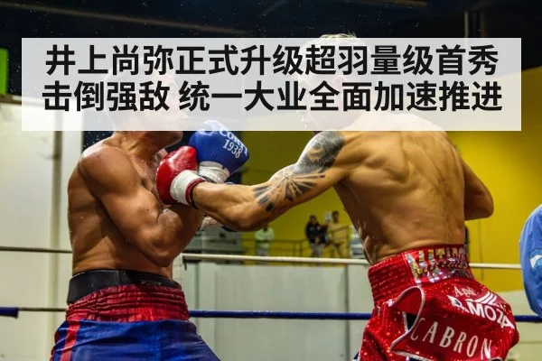 井上尚弥正式升级超羽量级首秀击倒强敌 统一大业全面加速推进