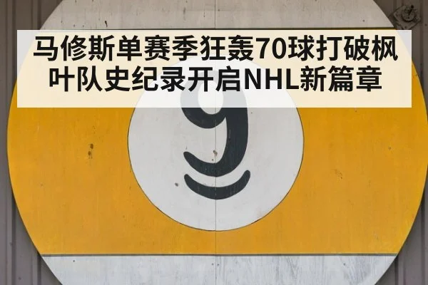 马修斯单赛季狂轰70球打破枫叶队史纪录开启NHL新篇章