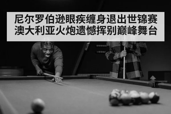 尼尔罗伯逊眼疾缠身退出世锦赛 澳大利亚火炮遗憾挥别巅峰舞台