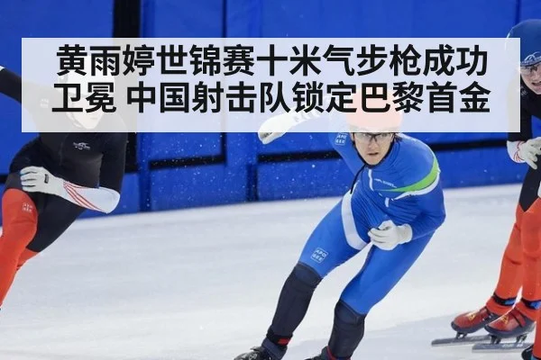 黄雨婷世锦赛十米气步枪成功卫冕 中国射击队锁定巴黎首金