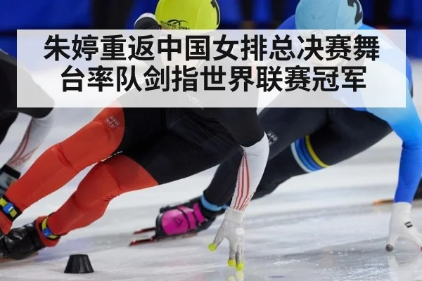 朱婷重返中国女排总决赛舞台率队剑指世界联赛冠军