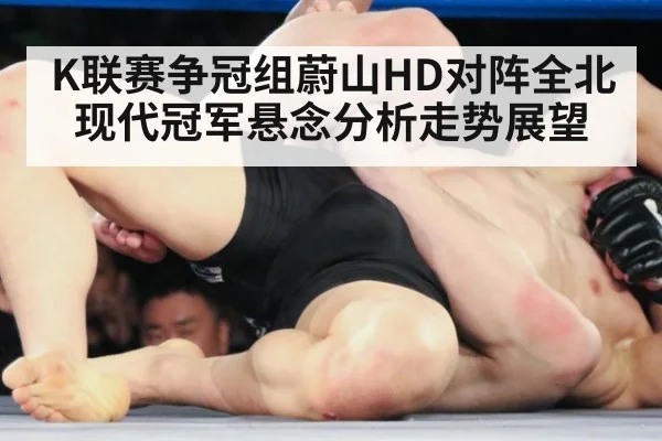K联赛争冠组蔚山HD对阵全北现代冠军悬念分析走势展望